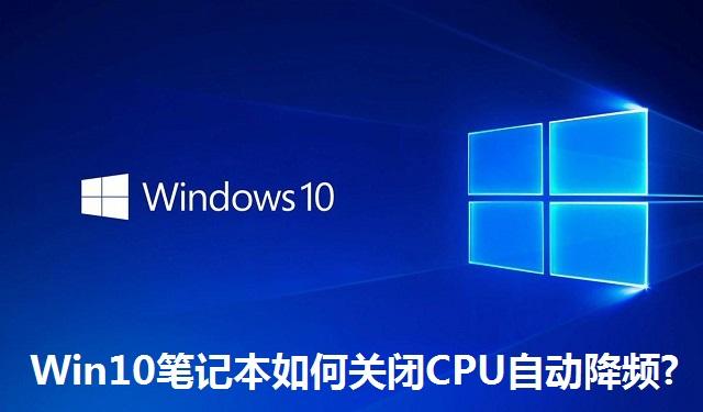 Win10笔记本如何关闭CPU自动降频?Win10笔记本关闭CPU自动降频的方法