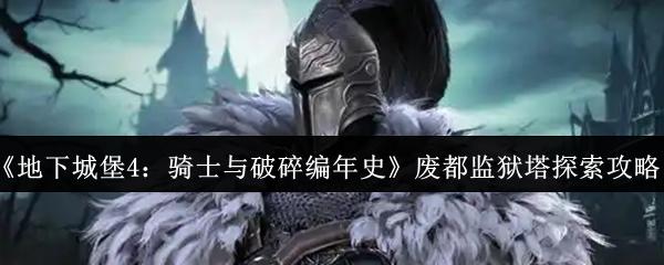 地下城堡4：骑士与破碎编年史 废都监狱塔探索攻略