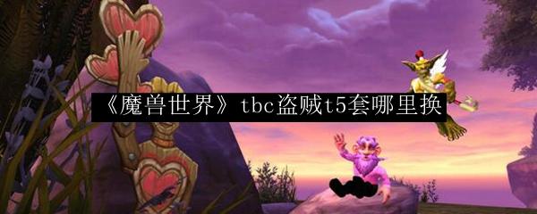 魔兽世界 tbc盗贼t5套哪里换