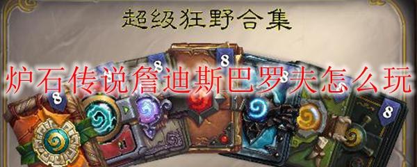 炉石传说詹迪斯巴罗夫怎么玩