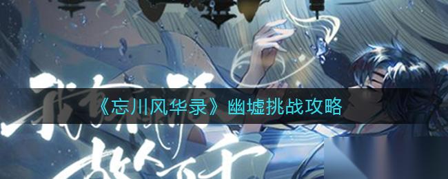 幽墟挑战攻略 忘川风华录玩法揭秘