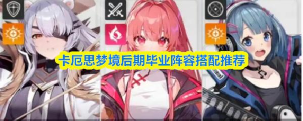卡厄思梦境后期毕业阵容搭配推荐