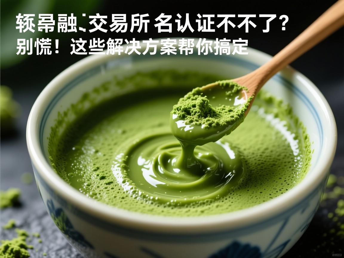 抹茶交易所实名认证不了 别慌！这些解决方案帮你搞定