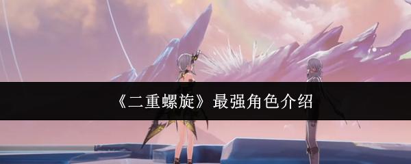 二重螺旋 最强角色介绍
