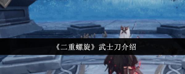 二重螺旋 武士刀介绍