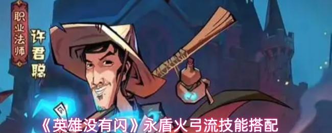 英雄没有闪 永盾火弓流技能搭配