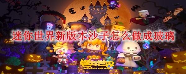 迷你世界新版本沙子怎么做成玻璃