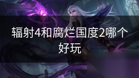 辐射4和腐烂国度2哪个好玩