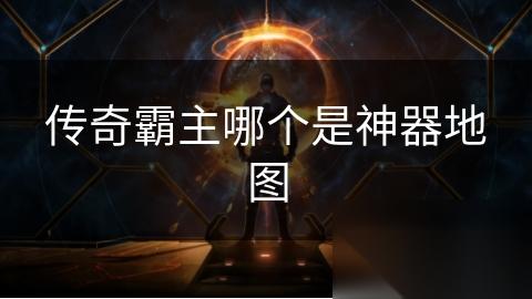 传奇霸主哪个是神器地图