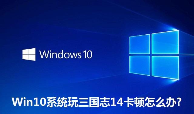 Win10系统玩三国志14卡顿怎么办 Win10系统玩三国志14卡顿的解决方法