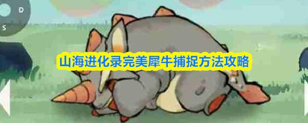 山海进化录完美犀牛捕捉方法攻略
