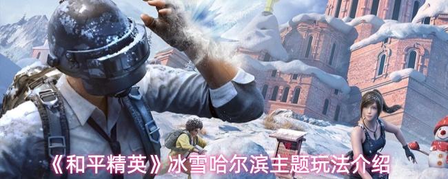 和平精英 冰雪哈尔滨主题玩法介绍