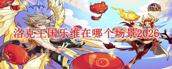 洛克王国乐维在哪个场景2026