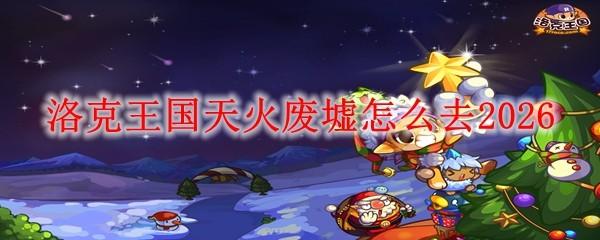 洛克王国天火废墟怎么去2026