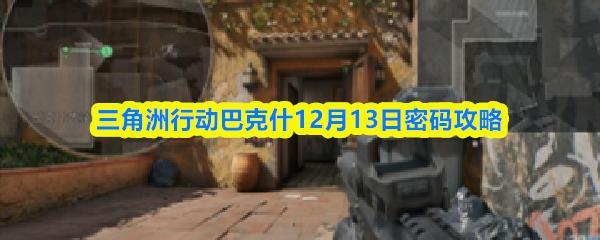 三角洲行动巴克什12月13日密码攻略
