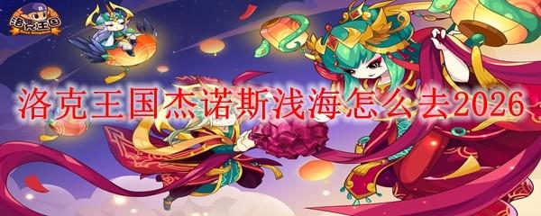 洛克王国杰诺斯浅海怎么去2026