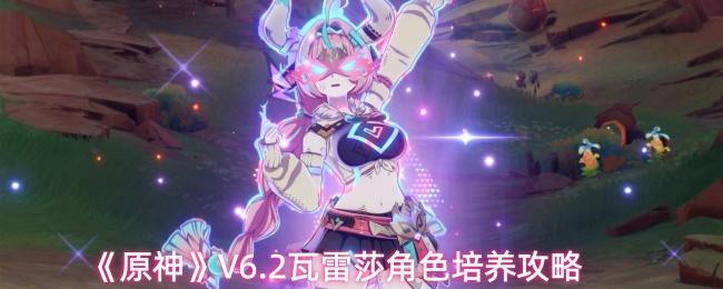 原神 V6.2瓦雷莎角色培养攻略