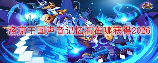 洛克王国声音记忆石在哪获得2026