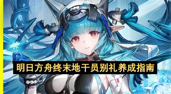 明日方舟终末地干员别礼养成指南