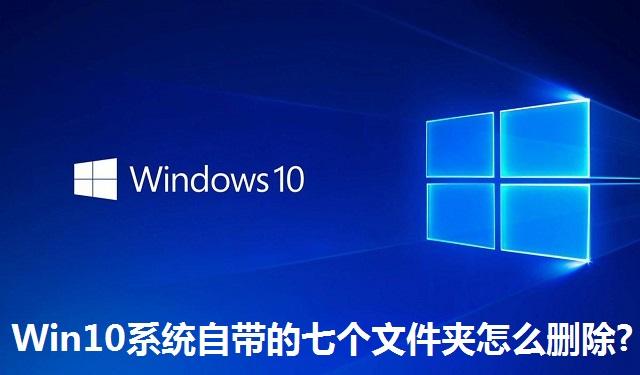 Win10系统自带的七个文件夹怎么删除 Win10系统自带的七个文件夹的删除方法