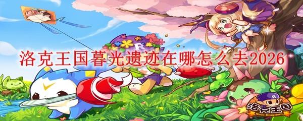 洛克王国暮光遗迹在哪怎么去2026