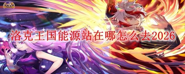 洛克王国能源站在哪怎么去2026