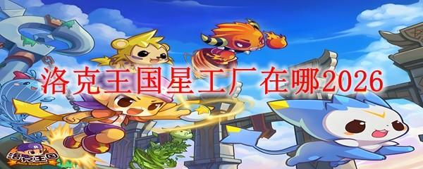 洛克王国星工厂在哪2026