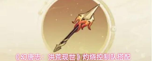 幻唐志：洪荒现世 灼烧控制队搭配