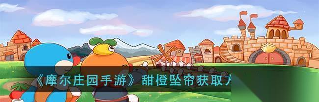 摩尔庄园手游 攻略 稳定获取甜橙坠帘的关键是掌握这一技巧