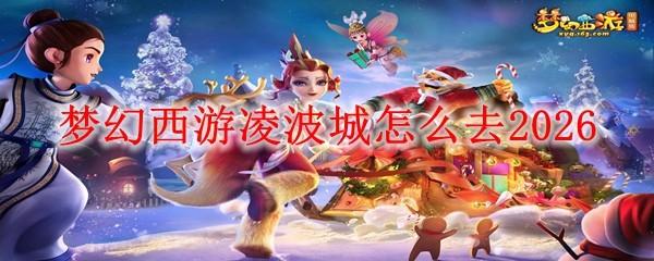 梦幻西游凌波城怎么去2026