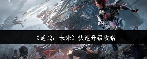 逆战：未来 快速升级攻略