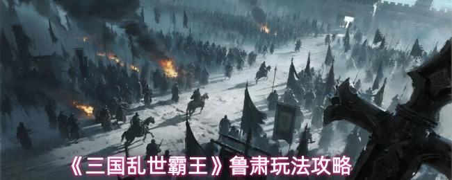 三国乱世霸王 鲁肃玩法攻略