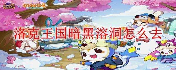 洛克王国暗黑溶洞怎么去