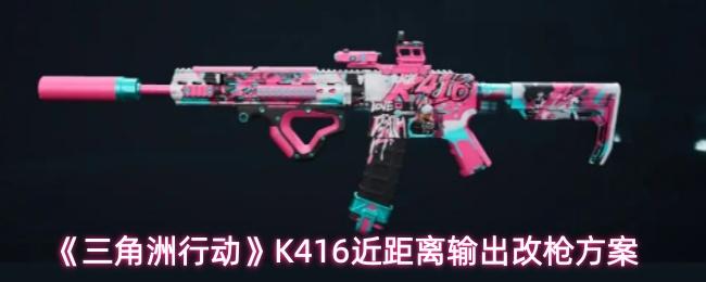 三角洲行动 K416近距离输出改枪方案