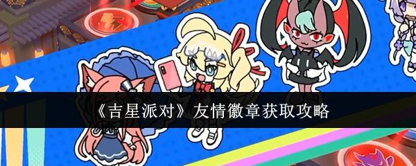 吉星派对 友情徽章获取攻略