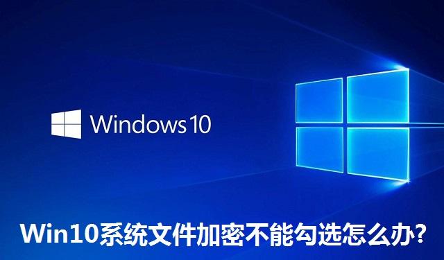 Win10系统文件加密不能勾选怎么办 Win10系统文件加密不能勾选的解决方法